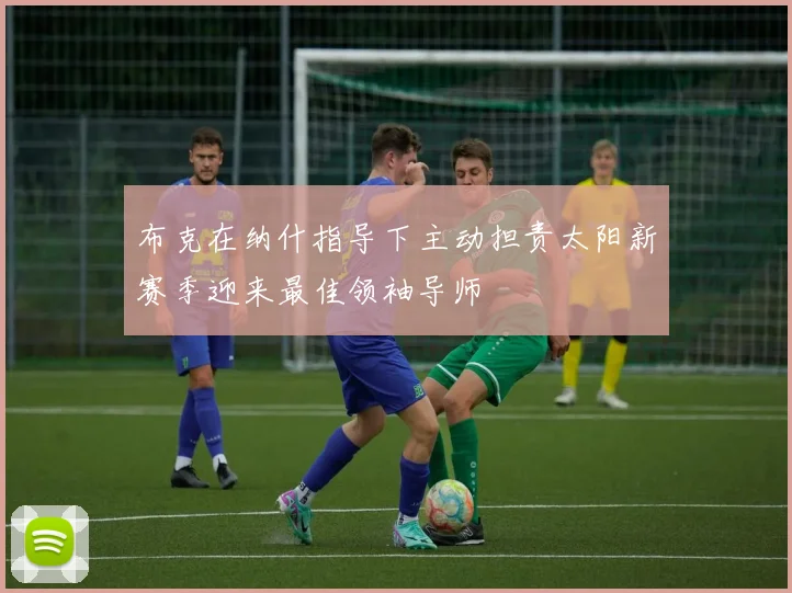 布克在纳什指导下主动担责太阳新赛季迎来最佳领袖导师