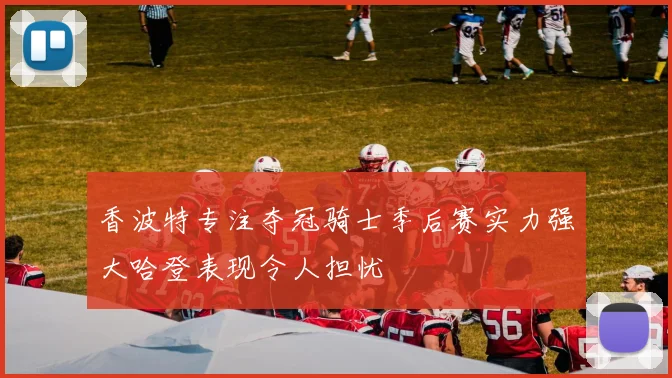 香波特专注夺冠骑士季后赛实力强大哈登表现令人担忧