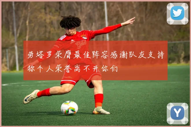 劳塔罗荣膺最佳阵容感谢队友支持称个人荣誉离不开你们