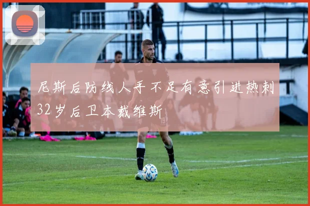 尼斯后防线人手不足有意引进热刺32岁后卫本戴维斯