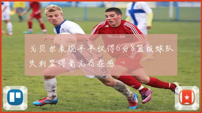 戈贝尔表现平平仅得6分8篮板球队失利显得毫无存在感
