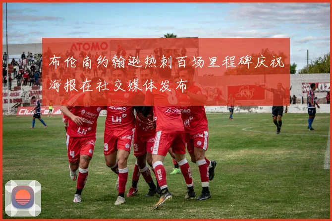 布伦南约翰逊热刺百场里程碑庆祝海报在社交媒体发布
