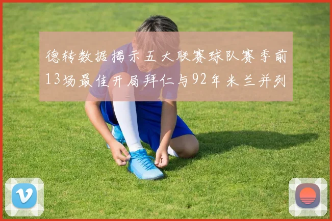 德转数据揭示五大联赛球队赛季前13场最佳开局拜仁与92年米兰并列第一