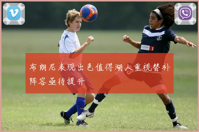 布朗尼表现出色值得湖人重视替补阵容亟待提升