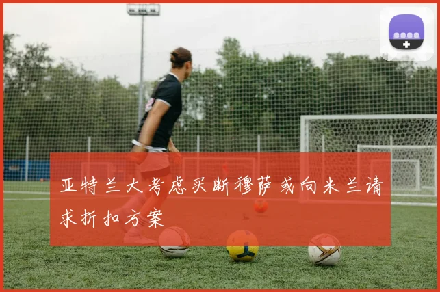 亚特兰大考虑买断穆萨或向米兰请求折扣方案