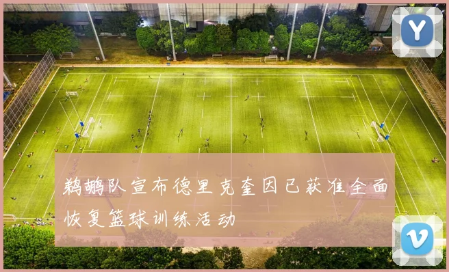 鹈鹕队宣布德里克奎因已获准全面恢复篮球训练活动