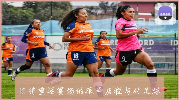 旧将重返赛场的艰辛历程与对足球的无尽热爱