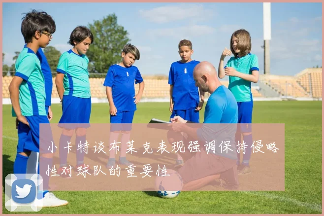 小卡特谈布莱克表现强调保持侵略性对球队的重要性