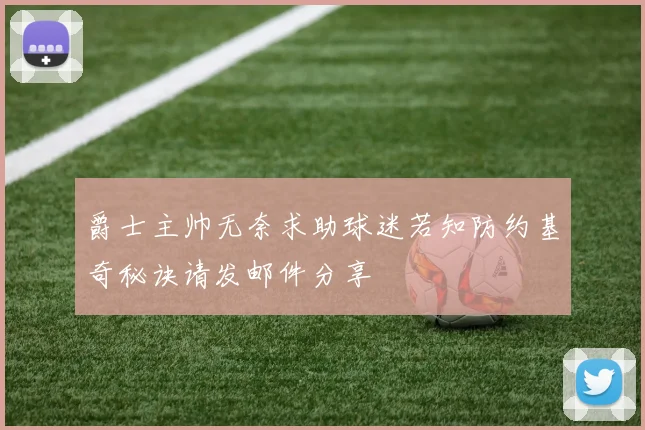 爵士主帅无奈求助球迷若知防约基奇秘诀请发邮件分享