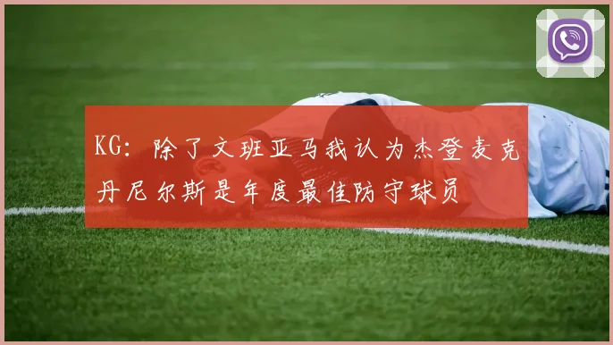 KG：除了文班亚马我认为杰登麦克丹尼尔斯是年度最佳防守球员