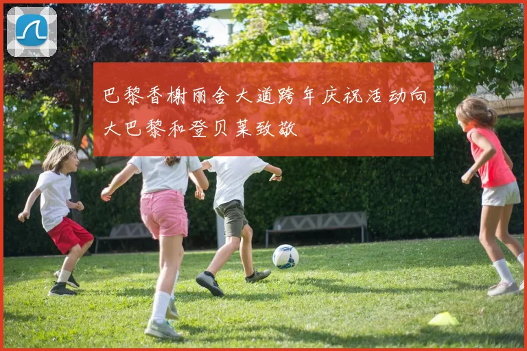 巴黎香榭丽舍大道跨年庆祝活动向大巴黎和登贝莱致敬