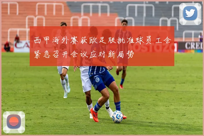 西甲海外赛获欧足联批准球员工会紧急召开会议应对新局势