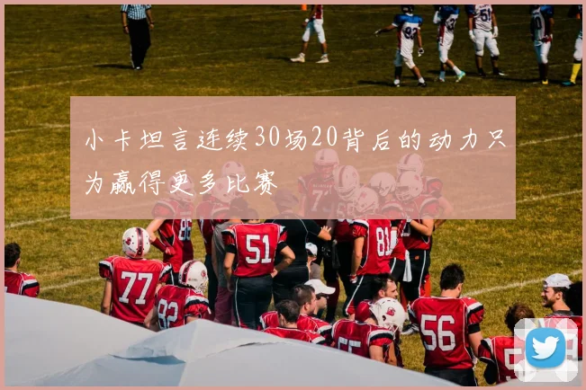 小卡坦言连续30场20背后的动力只为赢得更多比赛