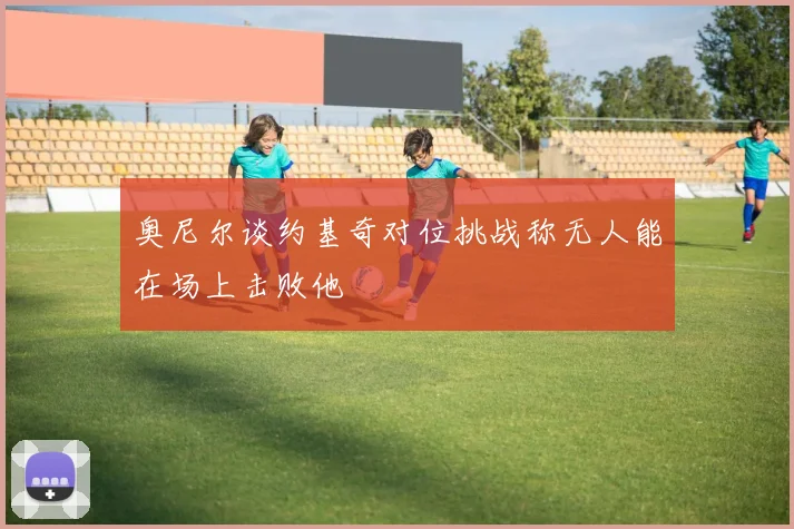 奥尼尔谈约基奇对位挑战称无人能在场上击败他