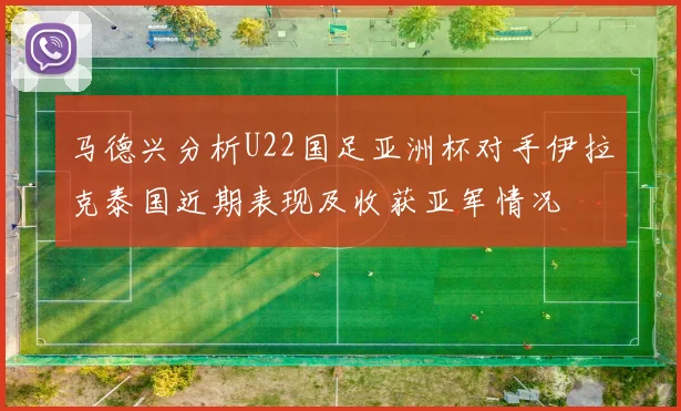 马德兴分析U22国足亚洲杯对手伊拉克泰国近期表现及收获亚军情况