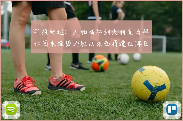 早报综述：利物浦热刺失利皇马拜仁国米强势连胜切尔西再遭红牌困扰