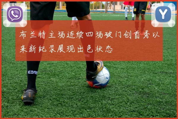 布兰特主场连续四场破门创首秀以来新纪录展现出色状态