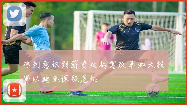 热刺意识到薪资结构需改革加大投资以避免保级危机